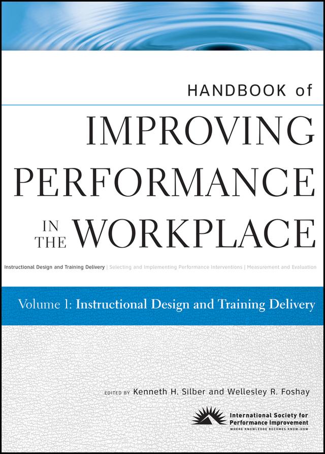 Handbook of Improving Performance in the Workplace, Instructional Design and Training Delivery by Kenneth H. Silber, Wellesley R. Foshay