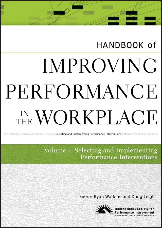 Handbook of Improving Performance in the Workplace, The Handbook of Selecting and Implementing Performance Interventions by Doug Leigh, Ryan Watkins