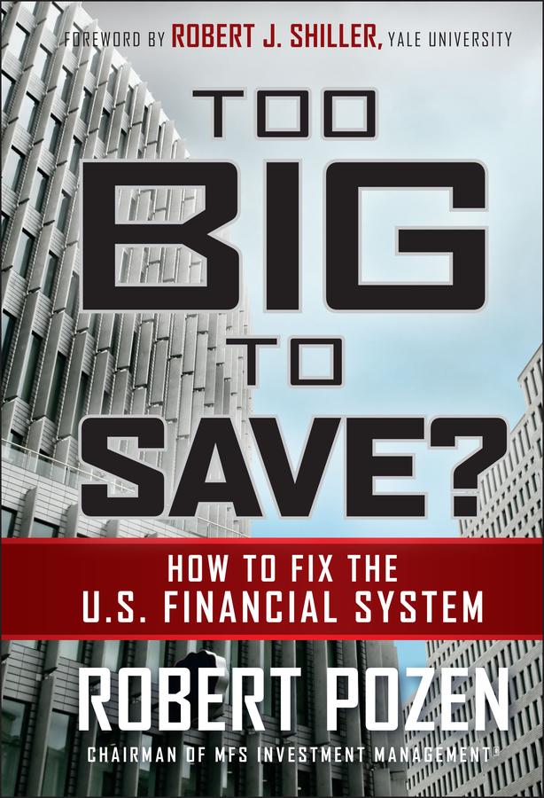 Too Big to Save? How to Fix the U.S. Financial System by Robert J. Shiller, Robert Pozen