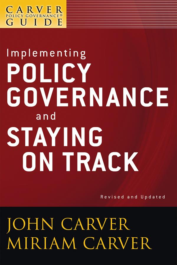 A Carver Policy Governance Guide, Implementing Policy Governance and Staying on Track by John Carver, Miriam Carver