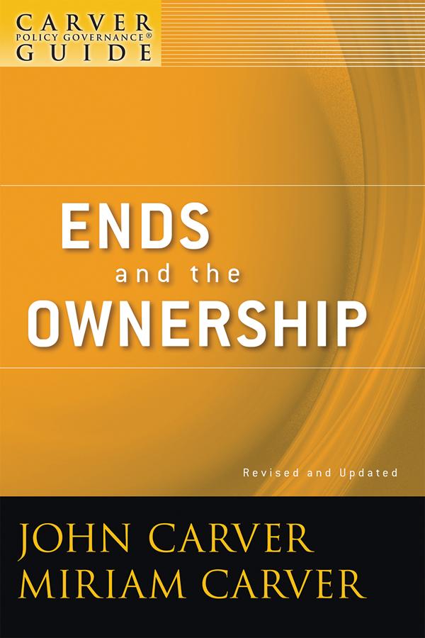 A Carver Policy Governance Guide, Ends and the Ownership by John Carver, Miriam Carver
