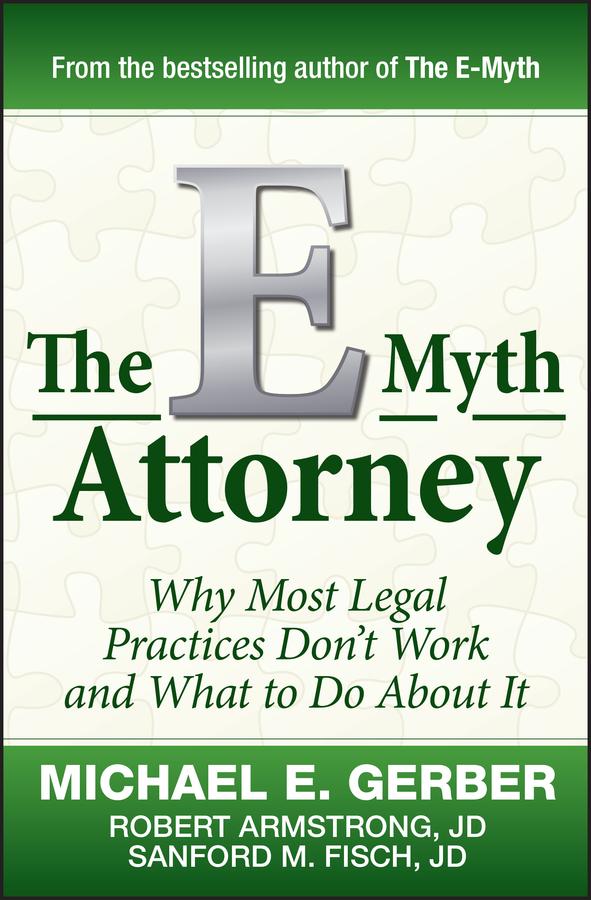 The E-Myth Attorney by Michael E. Gerber, Robert Armstrong, J.D., Sanford Fisch, J.D.