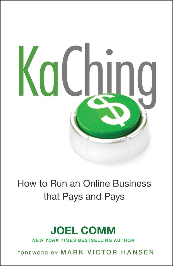 KaChing: How to Run an Online Business that Pays and Pays by Joel Comm, Mark Victor Hansen