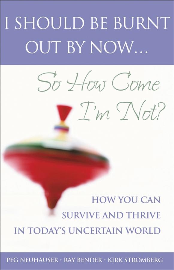 I Should Be Burnt Out By Now... So How Come I'm Not? by Kirk Stromberg, Peg Neuhauser, Ray Bender