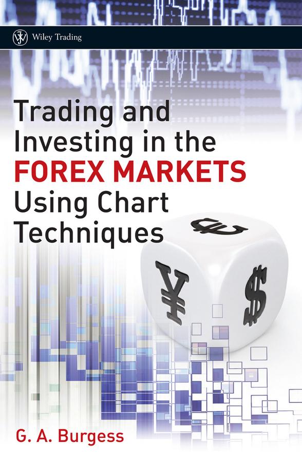 Trading and Investing in the Forex Markets Using Chart Techniques by Gareth A. Burgess