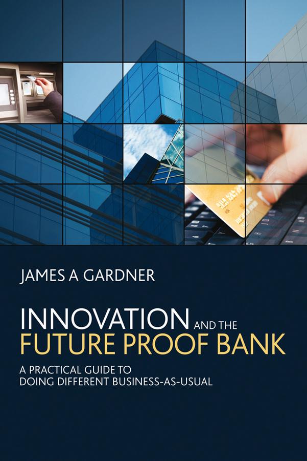 Innovation and the Future Proof Bank by James A Gardner