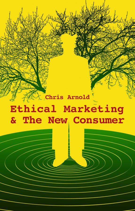 Ethical Marketing and The New Consumer by Chris Arnold