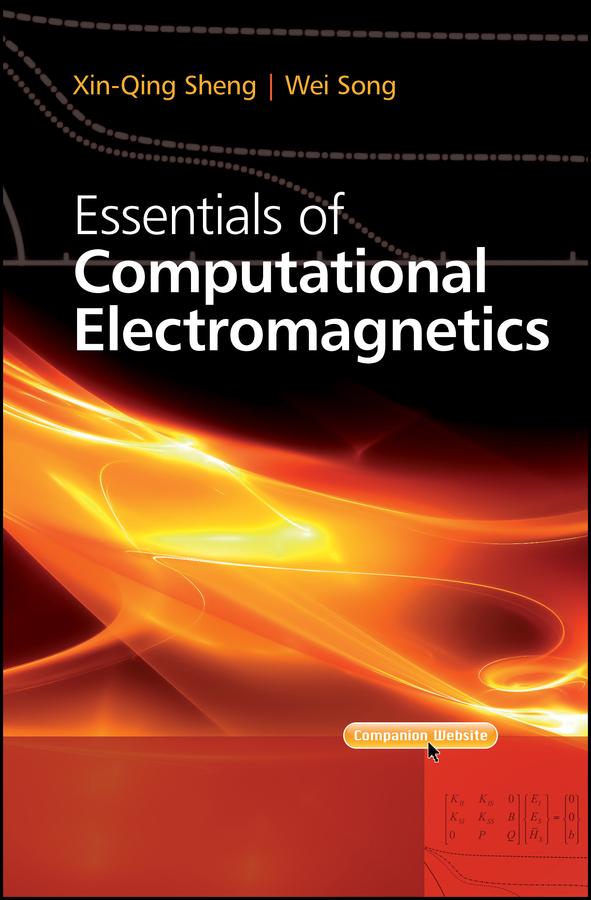 Essentials of Computational Electromagnetics by Wei Song, Xin-Qing Sheng