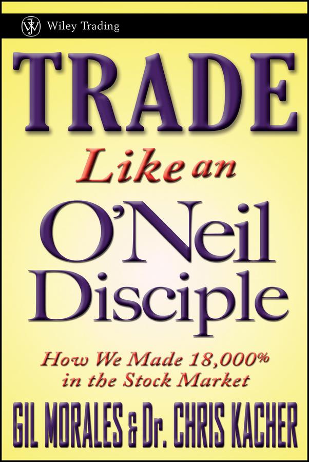 Trade Like an O'Neil Disciple by Chris Kacher, Gil Morales