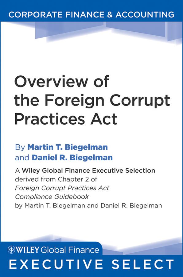 Overview of the Foreign Corrupt Practices Act by Daniel R. Biegelman, Martin T. Biegelman