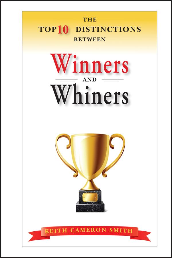 The Top 10 Distinctions Between Winners and Whiners by Keith Cameron Smith