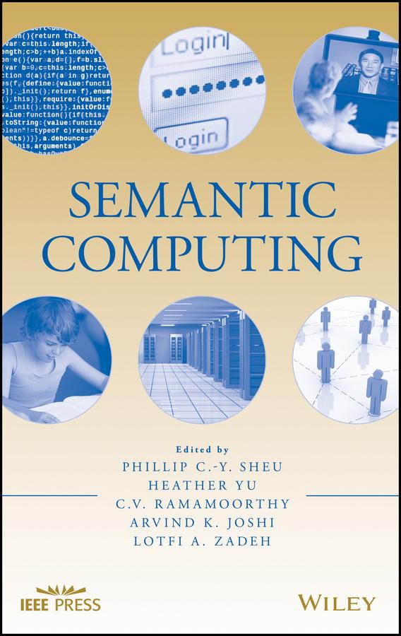 Semantic Computing by Arvind K. Joshi, C. V. Ramamoorthy, Heather Yu, Lotfi A. Zadeh, Phillip C.-Y. Sheu