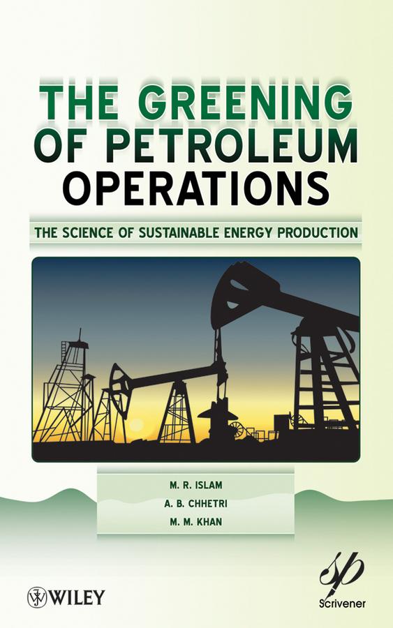 The Greening of Petroleum Operations by A. B. Chhetri, M. M. Khan, M. R. Islam