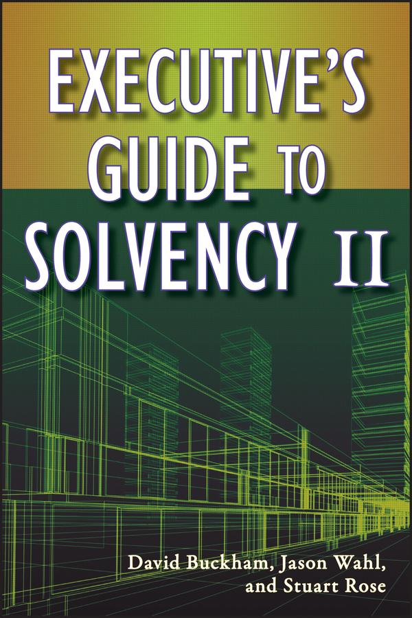 Executive's Guide to Solvency II by David Buckham, Jason Wahl, Stuart Rose