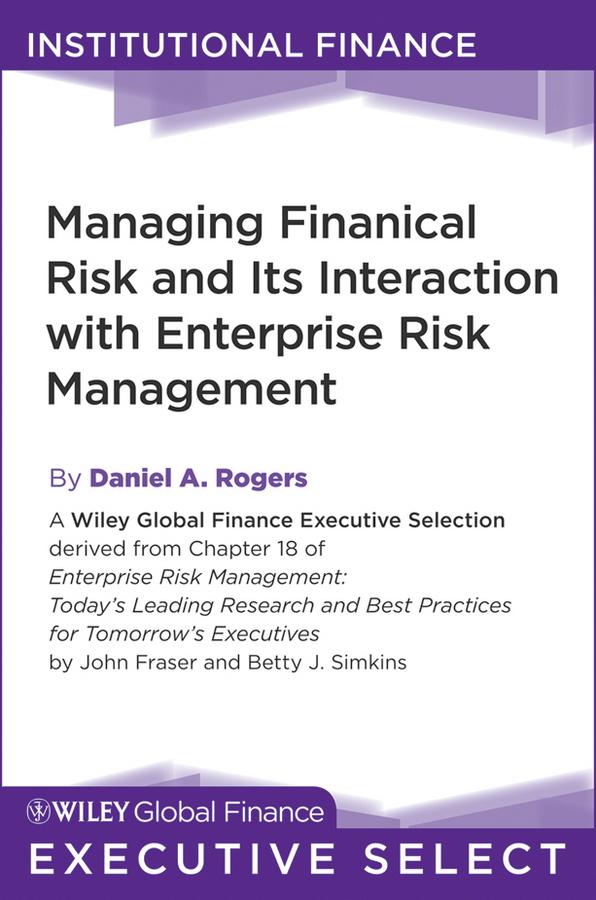 Managing Financial Risk and Its Interaction with Enterprise Risk Management by Daniel A. Rogers