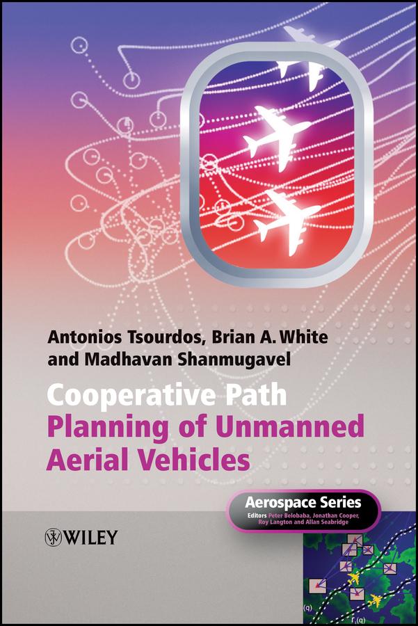 Cooperative Path Planning of Unmanned Aerial Vehicles by Allan Seabridge, Antonios Tsourdos, Brian White, Jonathan Cooper, Madhavan Shanmugavel, Peter Belobaba, Roy Langton
