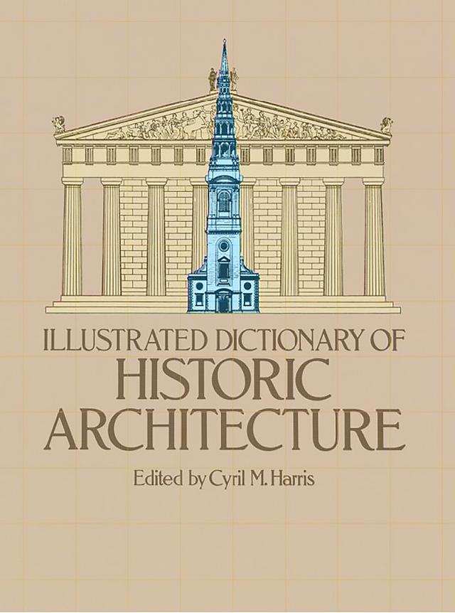 Illustrated Dictionary of Historic Architecture by Cyril M. Harris