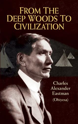 From the Deep Woods to Civilization by Charles Alexander (Ohiyesa) Eastman