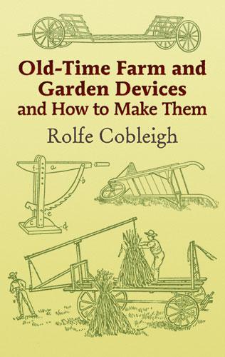Old-Time Farm and Garden Devices and How to Make Them by Rolfe Cobleigh