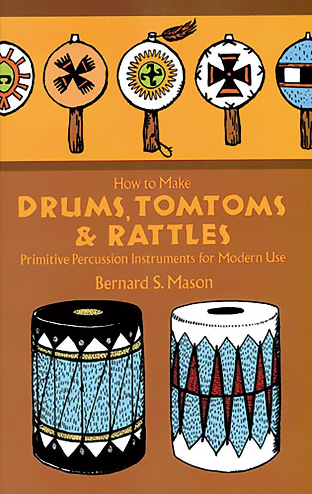 How to Make Drums, Tomtoms and Rattles by Bernard Mason