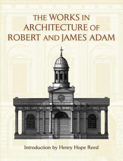The Works in Architecture of Robert and James Adam by Henry Hope Reed, James Adam, Robert Adam