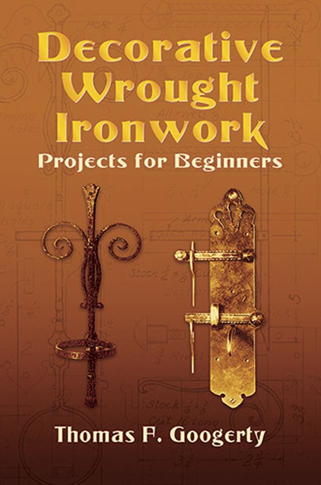 Decorative Wrought Ironwork Projects for Beginners by Thomas F. Googerty