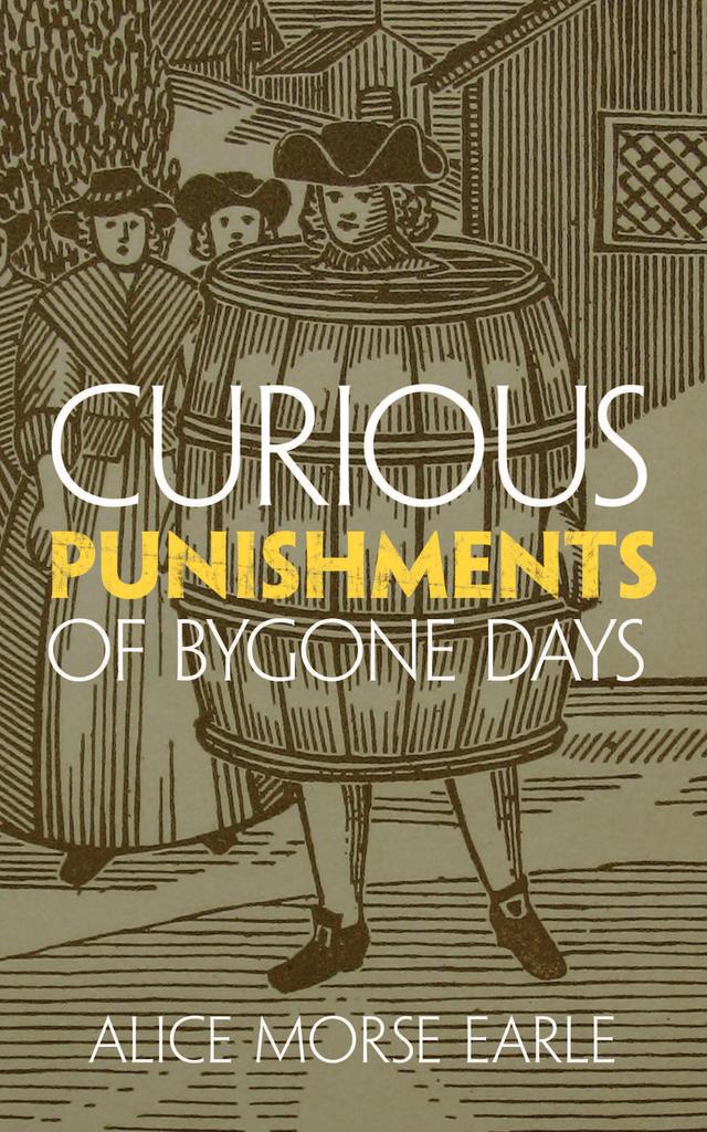 Curious Punishments of Bygone Days by Alice Morse Earle