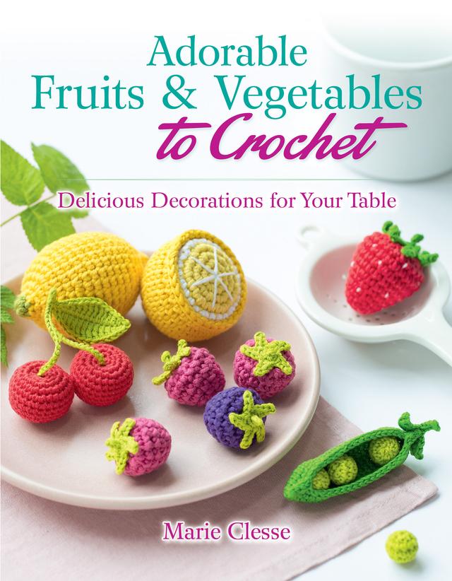 Adorable Fruits & Vegetables to Crochet by Marie Clesse