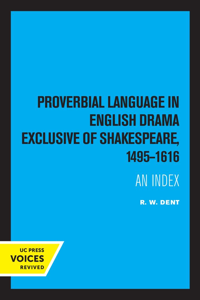 Proverbial Language in English Drama Exclusive of Shakespeare, 1495-1616 by R. W. Dent