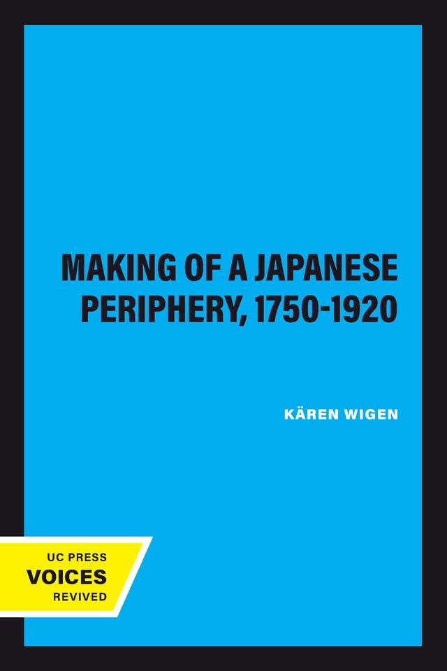 The Making of a Japanese Periphery, 1750-1920 by Kären Wigen