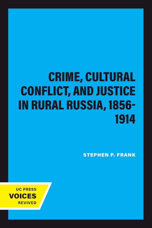 Crime, Cultural Conflict, and Justice in Rural Russia, 1856-1914 by Stephen P. Frank