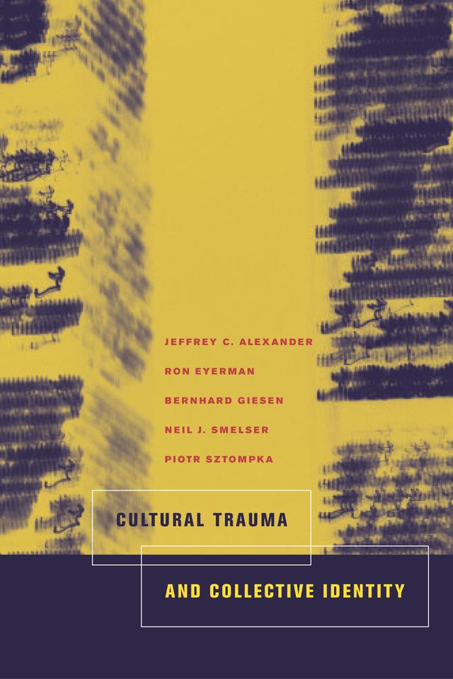 Cultural Trauma and Collective Identity by Bernard Giesen, Jeffrey C. Alexander, Neil J. Smelser, Piotr Sztompka, Ron Eyerman