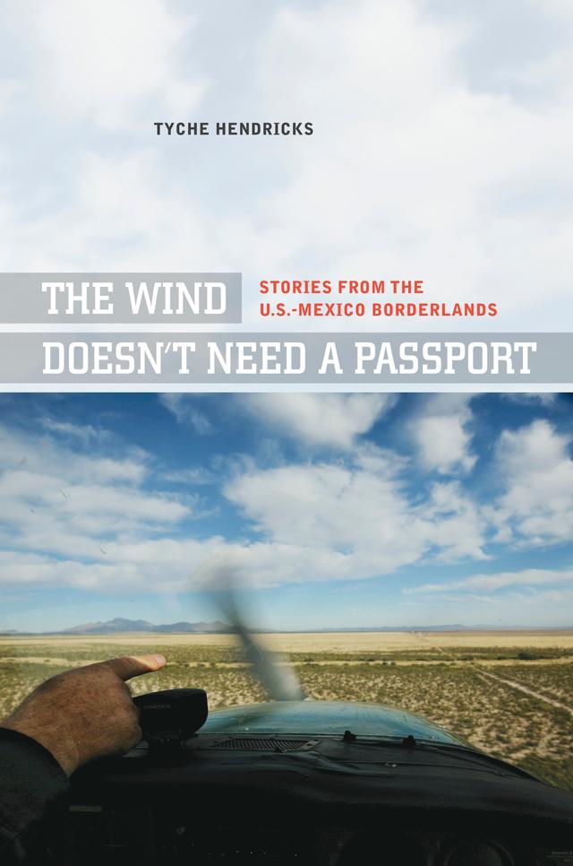 The Wind Doesn't Need a Passport by Tyche Hendricks