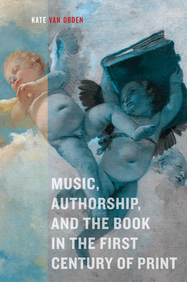Music, Authorship, and the Book in the First Century of Print by Kate van Orden