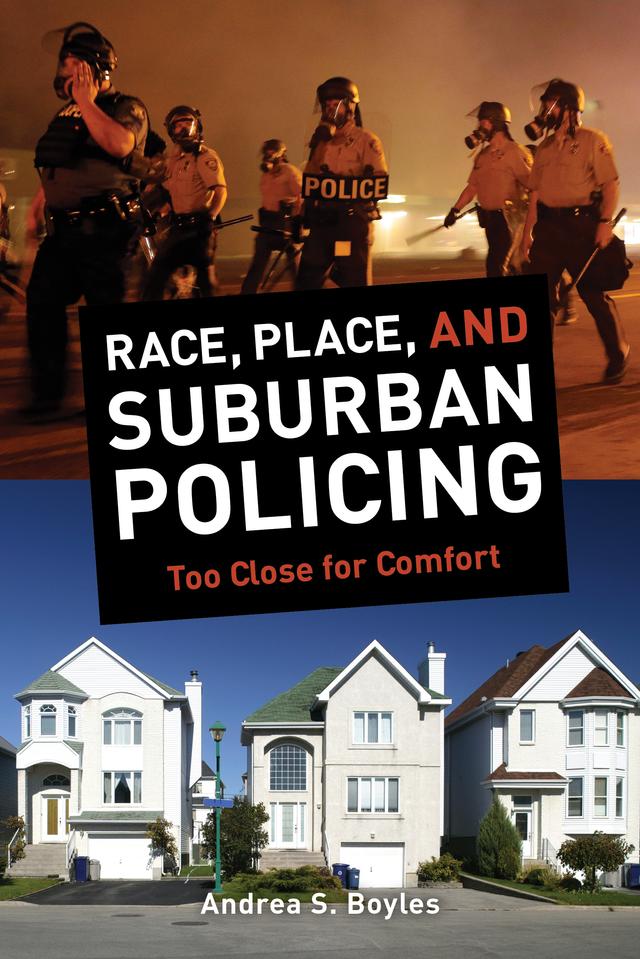 Race, Place, and Suburban Policing by Andrea S. Boyles