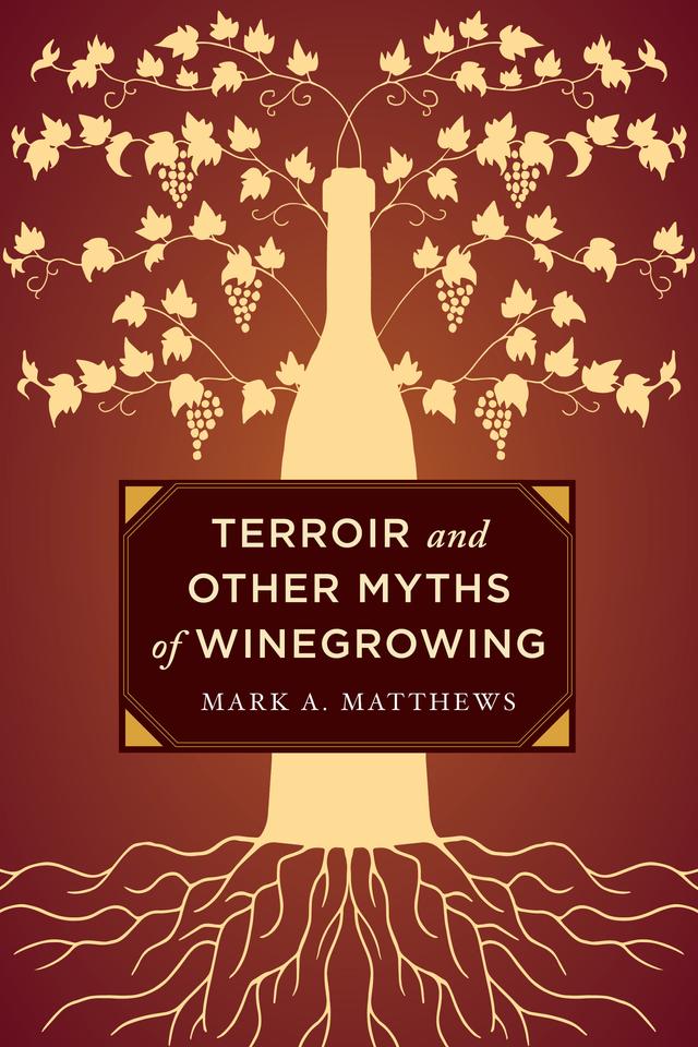 Terroir and Other Myths of Winegrowing by Mark A. Matthews