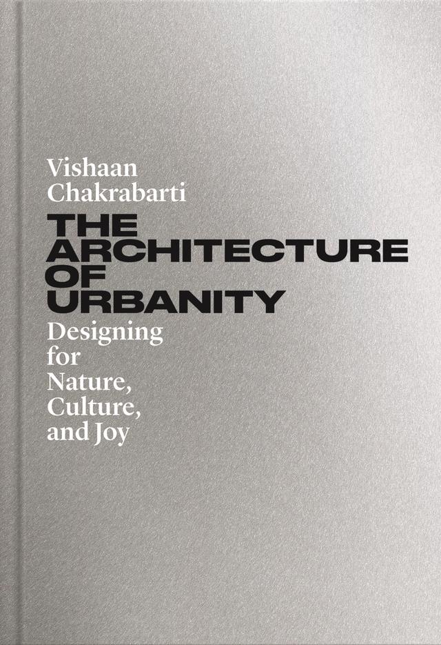 The Architecture of Urbanity by Vishaan Chakrabarti
