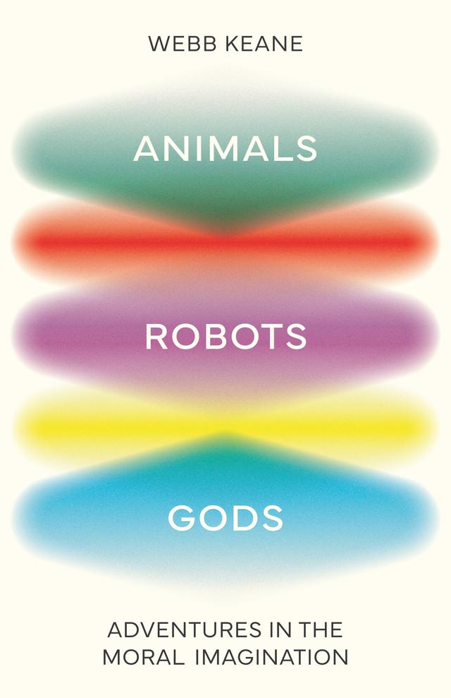 Animals, Robots, Gods by Webb Keane