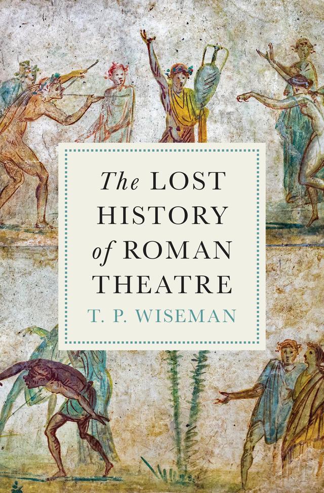 The Lost History of Roman Theatre by T.P. Wiseman