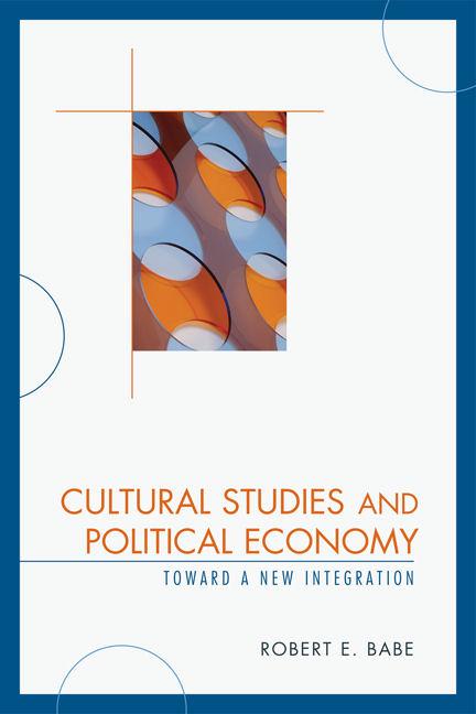 Cultural Studies and Political Economy by Robert E. Babe