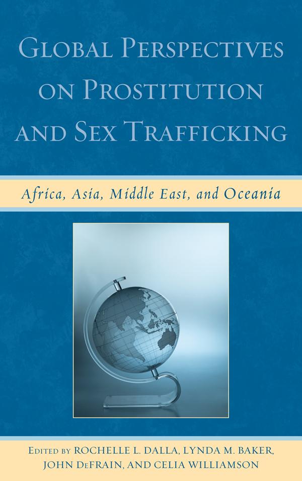 Global Perspectives on Prostitution and Sex Trafficking by Ahon Adaka Terfa, Benta A. Abuya, Caren J. Frost, Celia Williamson, Chen Yiyun, Christine Forster, Christopher Carey, Dorothy Rombo, Eileen Farao, Hannah Safran, Indrani Sinha, Jacquelyn C.A. Meshelemiah, Jane Rose Njue, Jason Prior, John Defrain, Koentjoro, Lois R. Mberengwa, Lynda M. Baker, Maha N. Younes, Mark King, Miao Jia, Naomi Graetz, Nilufer Medora, Nina Fitriana, Peggy G. Ntseane, Penny Crofts, Rita Chaikin, Rochelle L. Dalla, Sam Winter, Shamita Das Dasgupta, Vedna Jivan