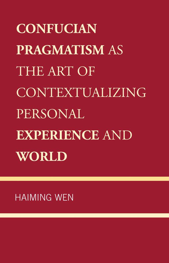 Confucian Pragmatism as the Art of Contextualizing Personal Experience and World by Haiming Wen