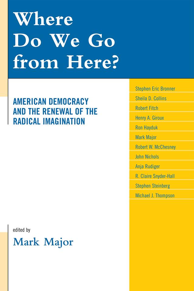 Where Do We Go from Here? by Anja Rudiger, Claire Snyder-Hall, Henry A. Giroux, John Nichols, Mark Major, Michael J. Thompson, Robert Fitch, Robert W. McChesney, Ron Hayduk, Sheila D. Collins, Stephen Eric Bronner, Stephen Steinberg
