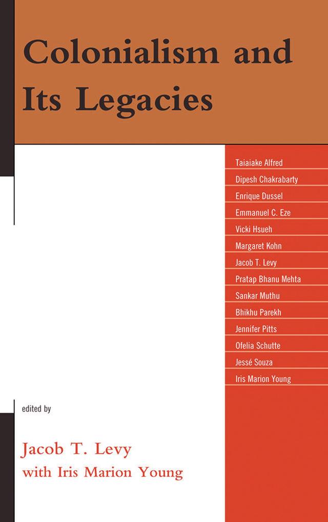 Colonialism and Its Legacies by Bhikhu Parekh, Dipesh Chakabarty, Emmanuel Eze, Enrique Dussel, Iris Marion Young, Jacob T. Levy, Jennifer Pitts, Jessé Souza, Margaret Kohn, Ofelia Schutte, Pratap Bhanu Mehta, Sankar Muthu, Taiaike Alfred, Vicki Hsueh