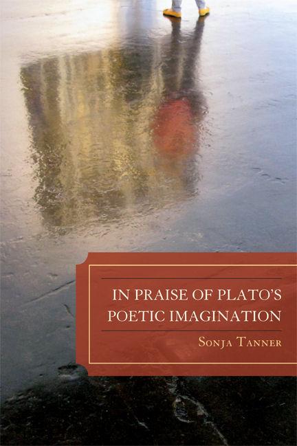 In Praise of Plato's Poetic Imagination by Sonja Tanner