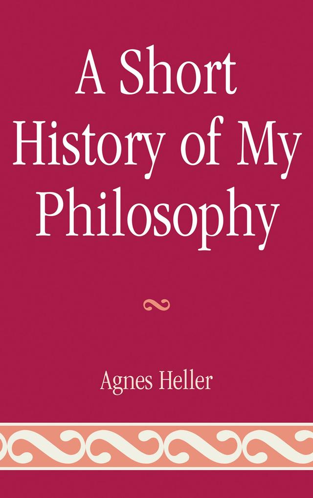 A Short History of My Philosophy by Agnes Heller