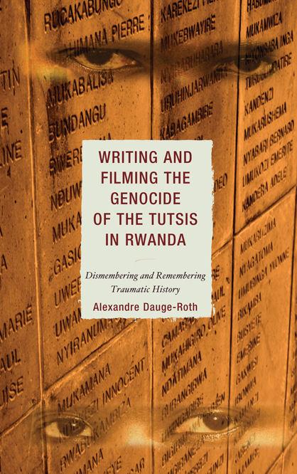 Writing and Filming the Genocide of the Tutsis in Rwanda by Alexandre Dauge-Roth