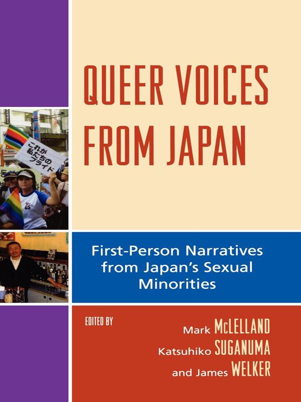 Queer Voices from Japan by Akira the Hustler, Fujii Seiji, Fujio Takafumi, Hara Minako, Hirano Hiroaki, Hisada Megumi, James Welker, Kabiya Kazuhiko, Katsuhiko Suganuma, Kawakami Seiko, Kondo Takashi, Mark McLelland, Masako Izumo Marou, Mitsuhashi Junko, Miwa Yoko, Morihara Taichi, Namiki Sansaku, Noriko Kohashi, Ochiya Kumiko, Oguiya Afu, Oikawa Kenji, Otoki, Otsuka Takashi, Ranko, Saijo Michio, Sawbe Hitomi, Setoguchi Torao, Sugita Hitoshi, Sunagawa Hideki, Toyama Hitomi, Tsuzura Yoshiko, Ueshima Tsugi, Ujiya Tomiyoshi, Yamamoto Tatsuo, Yoshimura Yutaka