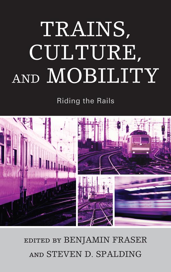 Trains, Culture, and Mobility by Agata Morka, Alexander Medcalf, Araceli Masterson-Algar, Benjamin Fraser, Colin Divall, Hiraku Shimoda, Hiroki Shin, Peter Soppelsa, Rowan Wilken, Samuel Gerald Collins, Steven D. Spalding, Tristan R. Grunow