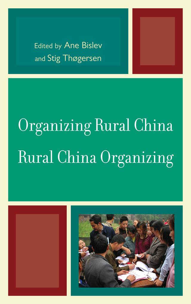 Organizing Rural China — Rural China Organizing by Ane Bislev, Christian Göbel, Jonathan Unger, Jørgen Delman, Liu Yiqiang, Ma Hua, Marina Svensson, Mette Halskov Hansen, Mikkel Bunkenborg, Pang Cuiming, Stig Thogersen, Unn Målfrid H. Rolandsen, Vivienne Shue, Xu Yong, Yang Minghong